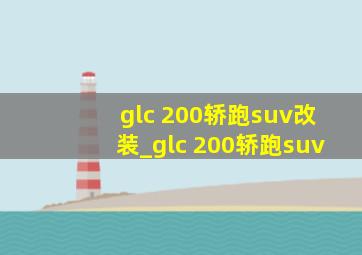 glc 200轿跑suv改装_glc 200轿跑suv